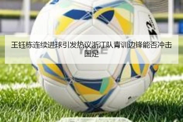 王钰栋连续进球引发热议浙江队青训边锋能否冲击国足